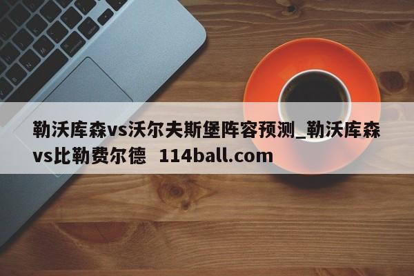 勒沃库森vs沃尔夫斯堡阵容预测_勒沃库森vs比勒费尔德  114ball.com