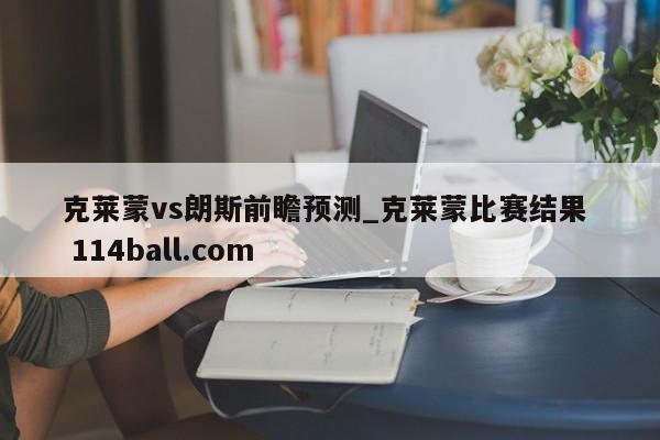 克莱蒙vs朗斯前瞻预测_克莱蒙比赛结果  114ball.com