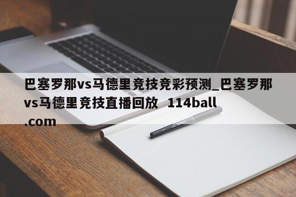巴塞罗那vs马德里竞技竞彩预测_巴塞罗那vs马德里竞技直播回放  114ball.com