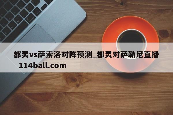 都灵vs萨索洛对阵预测_都灵对萨勒尼直播  114ball.com