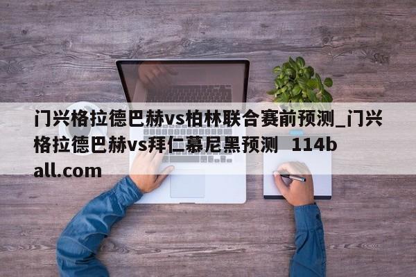 门兴格拉德巴赫vs柏林联合赛前预测_门兴格拉德巴赫vs拜仁慕尼黑预测  114ball.com