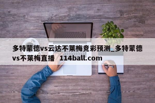 多特蒙德vs云达不莱梅竞彩预测_多特蒙德vs不莱梅直播  114ball.com