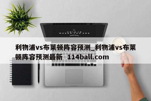 利物浦vs布莱顿阵容预测_利物浦vs布莱顿阵容预测最新  114ball.com