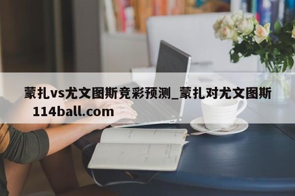 蒙扎vs尤文图斯竞彩预测_蒙扎对尤文图斯  114ball.com