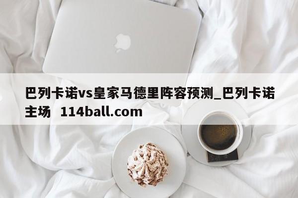 巴列卡诺vs皇家马德里阵容预测_巴列卡诺主场  114ball.com