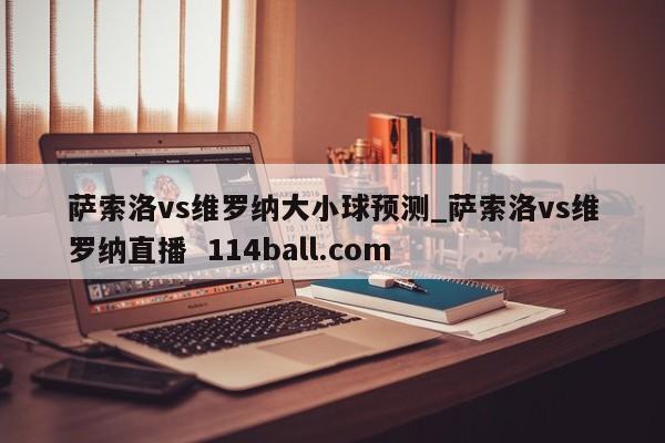 萨索洛vs维罗纳大小球预测_萨索洛vs维罗纳直播  114ball.com