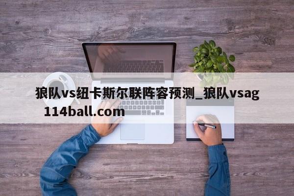 狼队vs纽卡斯尔联阵容预测_狼队vsag  114ball.com