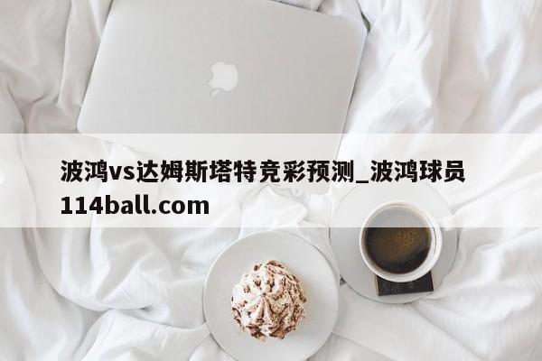 波鸿vs达姆斯塔特竞彩预测_波鸿球员  114ball.com