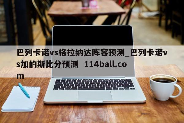 巴列卡诺vs格拉纳达阵容预测_巴列卡诺vs加的斯比分预测  114ball.com