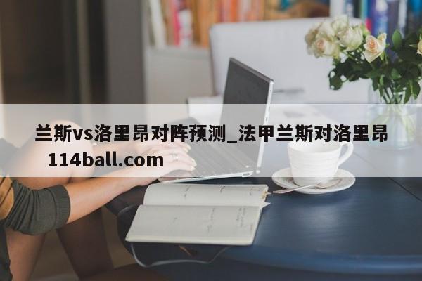 兰斯vs洛里昂对阵预测_法甲兰斯对洛里昂  114ball.com