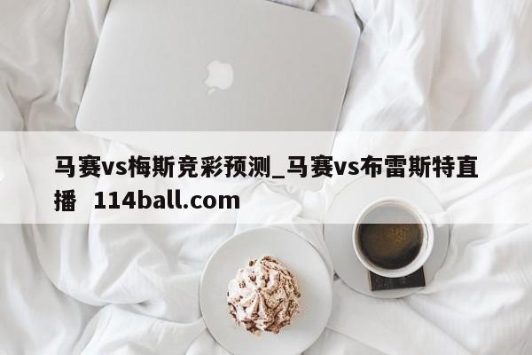 马赛vs梅斯竞彩预测_马赛vs布雷斯特直播  114ball.com