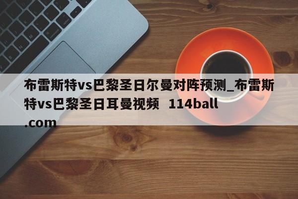 布雷斯特vs巴黎圣日尔曼对阵预测_布雷斯特vs巴黎圣日耳曼视频  114ball.com