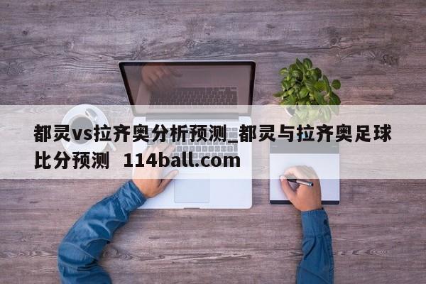 都灵vs拉齐奥分析预测_都灵与拉齐奥足球比分预测  114ball.com