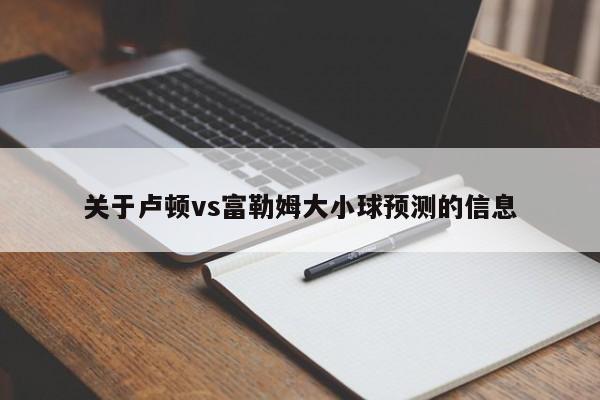 关于卢顿vs富勒姆大小球预测的信息