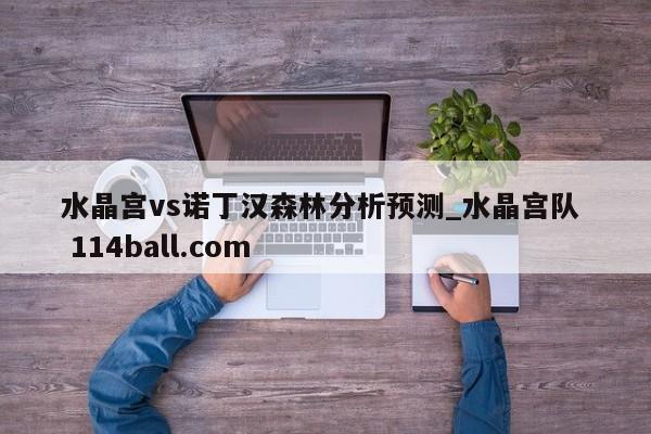 水晶宫vs诺丁汉森林分析预测_水晶宫队  114ball.com