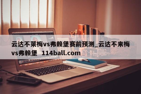 云达不莱梅vs弗赖堡赛前预测_云达不来梅vs弗赖堡  114ball.com