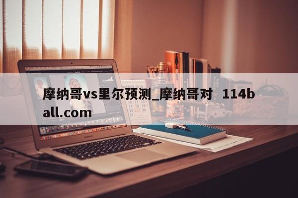 摩纳哥vs里尔预测_摩纳哥对  114ball.com