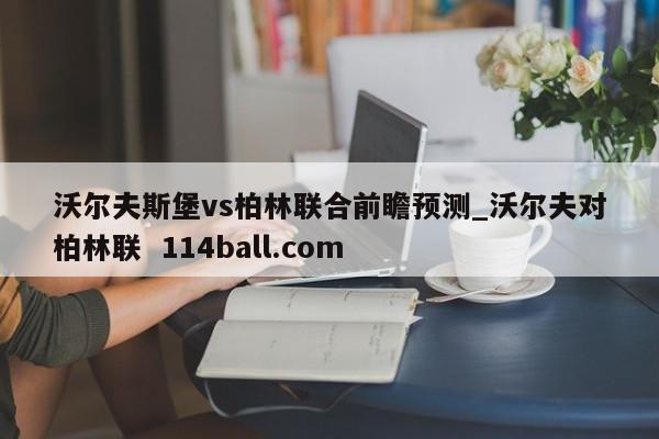 沃尔夫斯堡vs柏林联合前瞻预测_沃尔夫对柏林联  114ball.com
