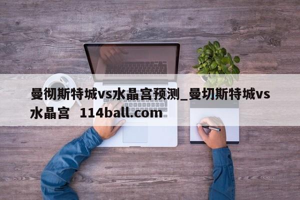 曼彻斯特城vs水晶宫预测_曼切斯特城vs水晶宫  114ball.com