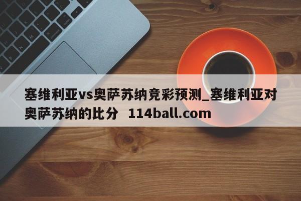 塞维利亚vs奥萨苏纳竞彩预测_塞维利亚对奥萨苏纳的比分  114ball.com