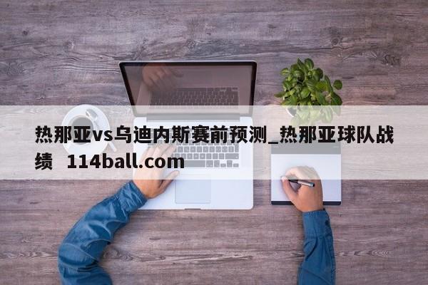 热那亚vs乌迪内斯赛前预测_热那亚球队战绩  114ball.com